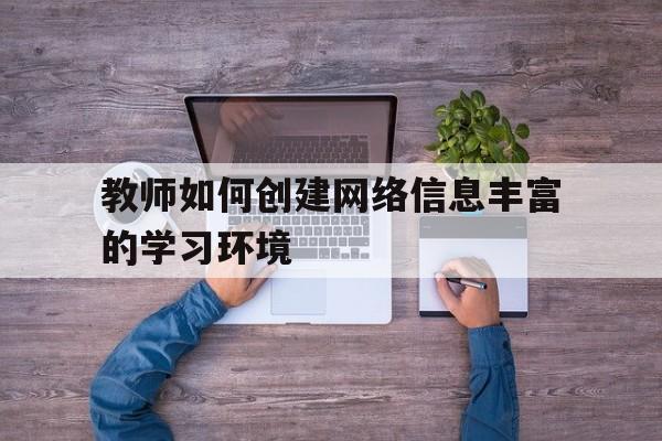 教师如何创建网络信息丰富的学习环境